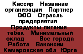 Кассир › Название организации ­ Партнер, ООО › Отрасль предприятия ­ Продукты питания, табак › Минимальный оклад ­ 1 - Все города Работа » Вакансии   . Кемеровская обл.,Юрга г.